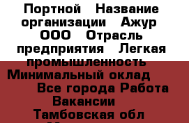 Портной › Название организации ­ Ажур, ООО › Отрасль предприятия ­ Легкая промышленность › Минимальный оклад ­ 25 000 - Все города Работа » Вакансии   . Тамбовская обл.,Моршанск г.